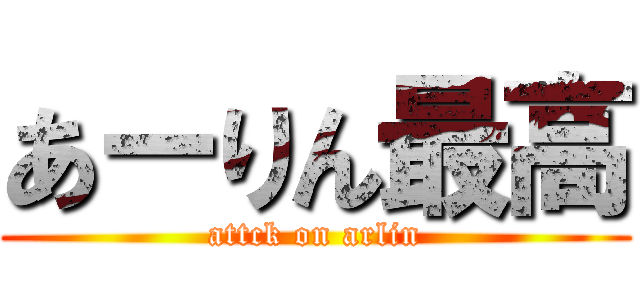 あーりん最高 (attck on arlin)