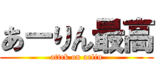 あーりん最高 (attck on arlin)