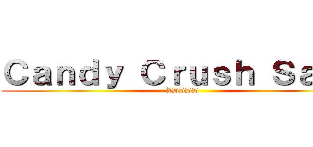 Ｃａｎｄｙ Ｃｒｕｓｈ Ｓａｇａ (XDDDD)