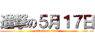 進撃の５月１７日 (attack on titan)