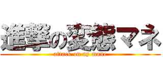 進撃の変態マネ (attack on ny mane)