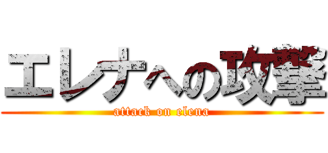 エレナへの攻撃 (attack on elena)