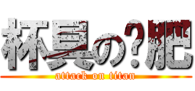 杯具の吳肥 (attack on titan)