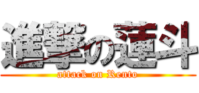 進撃の蓮斗 (attack on Rento)