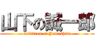 山下の誠一郎 (seiitirou of Yamashita)