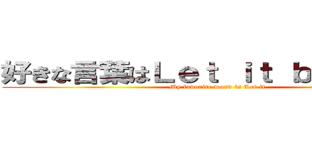 好きな言葉はＬｅｔ ｉｔ ｂｅでしょうか (My favorite word is Let it)