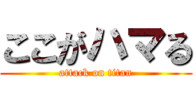 ここがハマる (attack on titan)