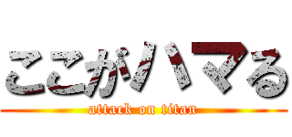 ここがハマる (attack on titan)