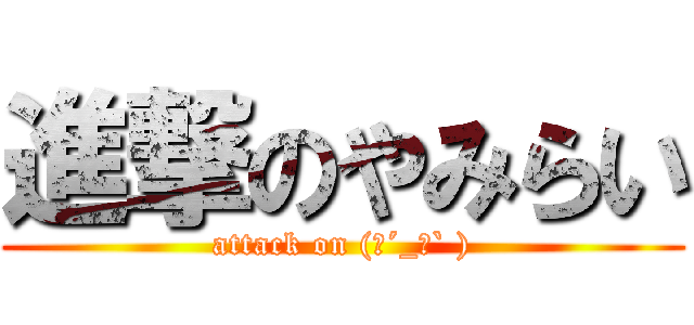 進撃のやみらい (attack on (　´_ゝ` ))