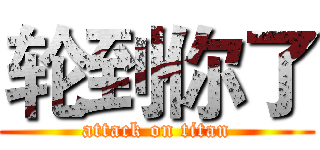 轮到你了 (attack on titan)