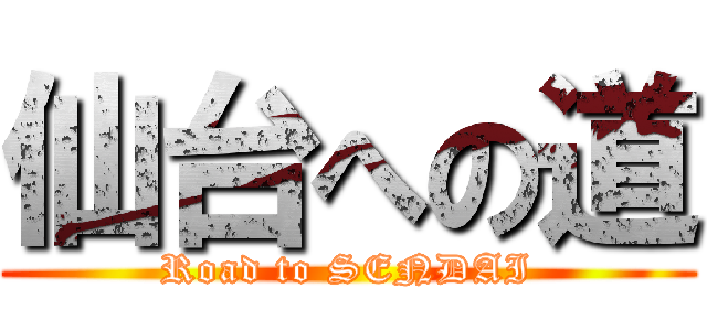 仙台への道 (Road to SENDAI)