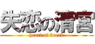 失恋の清宮 (heart of break)