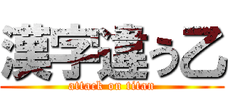 漢字違う乙 (attack on titan)