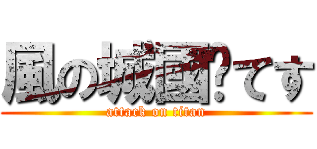 風の城國瑋てす (attack on titan)