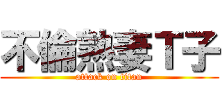 不倫熟妻Ｔ子 (attack on titan)