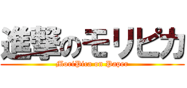 進撃のモリピカ (MoriPica on Paper)