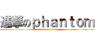進撃のｐｈａｎｔｏｍ (attack on titan)