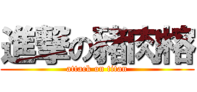 進撃の豬肉榕 (attack on titan)