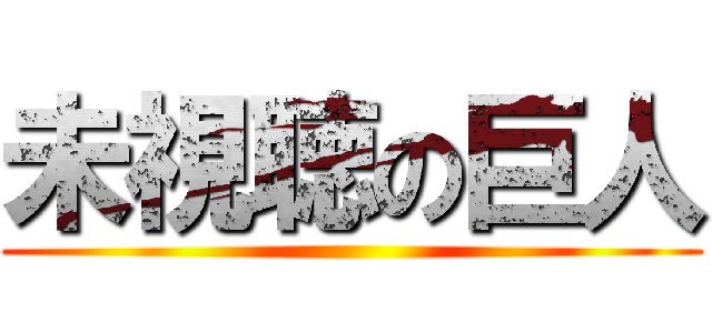 未視聴の巨人 ()