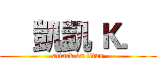     凱凱 Ｋ．  (attack on titan)