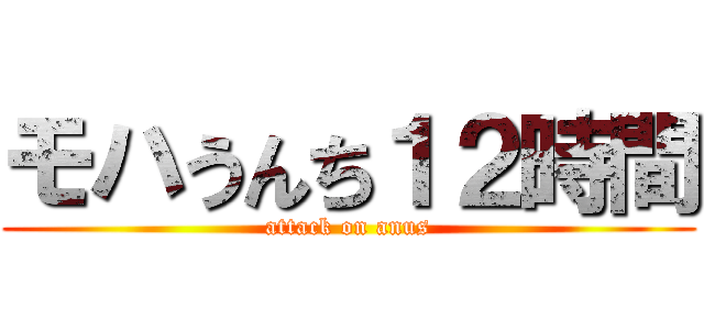 モハうんち１２時間 (attack on anus)