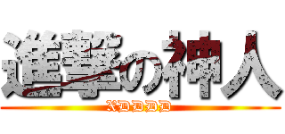 進撃の神人 (XDDDD)