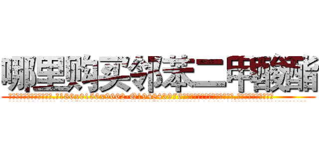 哪里购买邻苯二甲酸酯 (哪里购买邻苯二甲酸酯【电.话186x0156x9662-Q194843976林氏药业】我们做的是长期生意,靠的是老客户长期支持
参考消息网2月20日报道 韩媒称，“剩女多、离婚率高的城市，房价一定会上涨。”这是中国经济学家金岩石2016年12月参加在上海举行的房地产相关论坛时说的话。
)