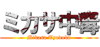 ミカサ中毒 (Mikasa Tyudoku)