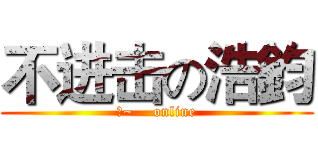 不进击の浩鈞 (水~    online)