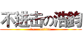 不进击の浩鈞 (水~    online)