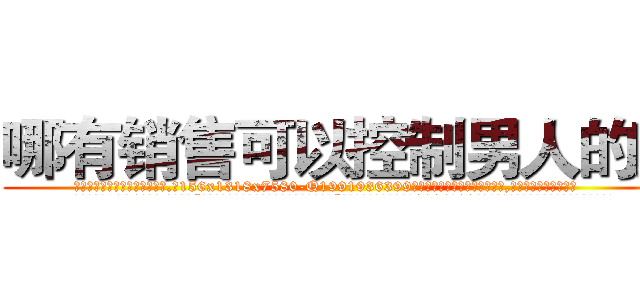 哪有销售可以控制男人的药 (哪有销售可以控制男人的药【电.话156x1318x7580-Q1991936399鑫宏药业】我们做的是长期生意,靠的是老客户长期支持
参考消息网2月20日报道 韩媒称，“剩女多、离婚率高的城市，房价一定会上涨。”这是中国经济学家金岩石2016年12月参加在上海举行的房地产相关论坛时说的话。
)