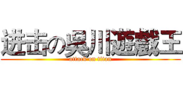 进击の吳川遊戲王 (attack on titan)