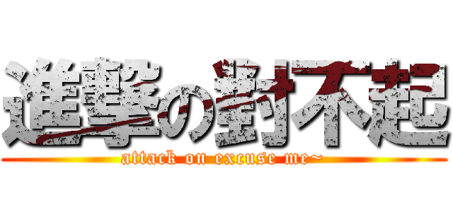 進撃の對不起 (attack on excuse me~)