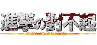 進撃の對不起 (attack on excuse me~)