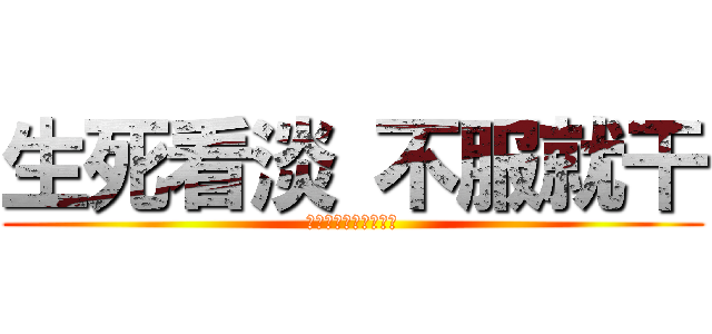 生死看淡 不服就干 (ＹＹ４０７０４８４０)