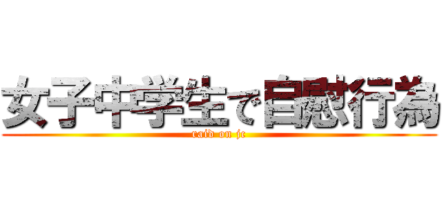 女子中学生で自慰行為 (raid on jc)