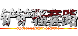 铲铲骚套路 (shovel disturb routine)