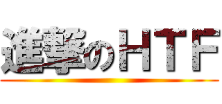 進撃のＨＴＦ ()
