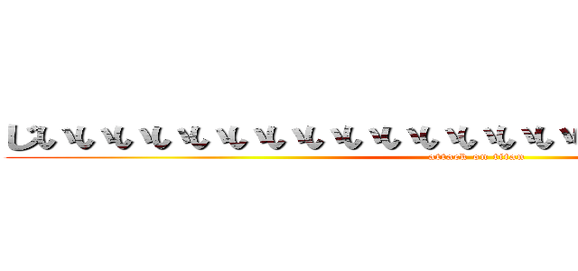 じいいいいいいいいいいいいいいいいいいいいいいいい (attack on titan)