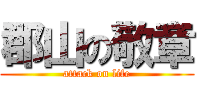 郡山の敬章 (attack on life)