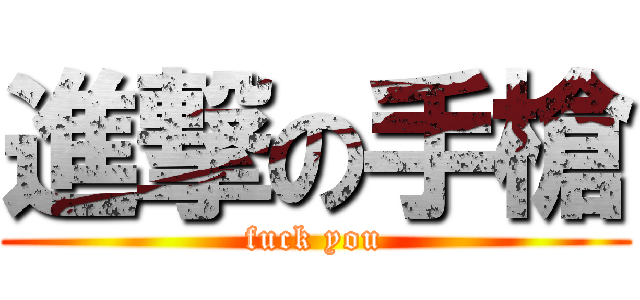 進撃の手槍 (fuck you)