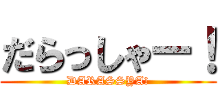 だらっしゃー！ (DARASSYA!)