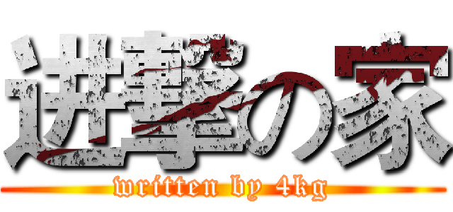 进撃の家 (written by 4kg)