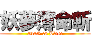 妖夢薄命斬 (attack on Blade)