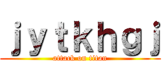 ｊｙｔｋｈｇｊ (attack on titan)