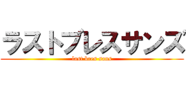 ラストブレスサンズ (last bres sans)