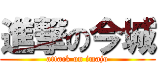 進撃の今城 (attack on imajo)