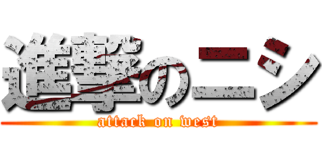 進撃のニシ (attack on west)