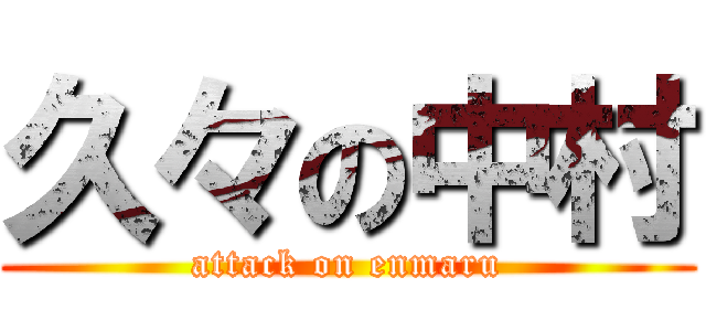 久々の中村 (attack on enmaru)