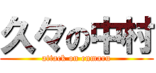 久々の中村 (attack on enmaru)